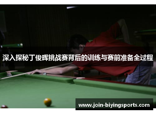 深入探秘丁俊晖挑战赛背后的训练与赛前准备全过程