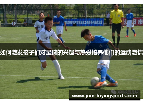 如何激发孩子们对足球的兴趣与热爱培养他们的运动激情