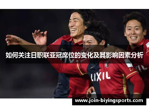 如何关注日职联亚冠席位的变化及其影响因素分析