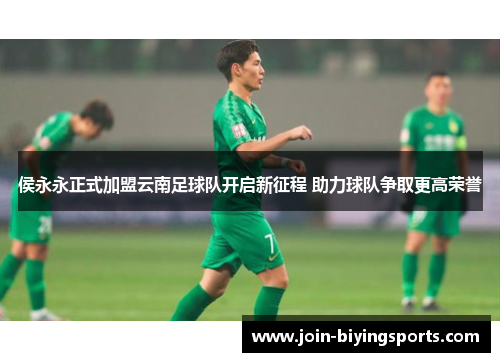 侯永永正式加盟云南足球队开启新征程 助力球队争取更高荣誉