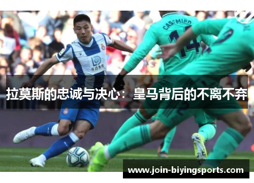 拉莫斯的忠诚与决心：皇马背后的不离不弃