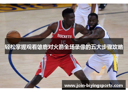 轻松掌握观看雄鹿对火箭全场录像的五大步骤攻略