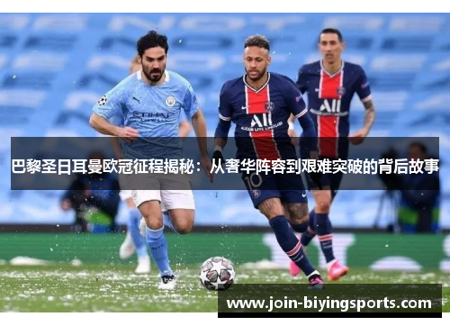巴黎圣日耳曼欧冠征程揭秘：从奢华阵容到艰难突破的背后故事