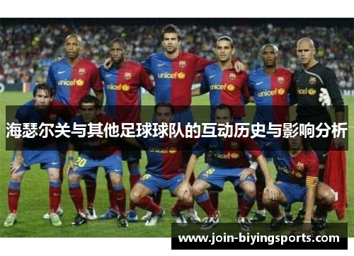 海瑟尔关与其他足球球队的互动历史与影响分析 海瑟尔关与其他足球球队的互动历史与影响分析