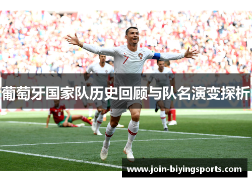 葡萄牙国家队历史回顾与队名演变探析 葡萄牙国家队历史回顾与队名演变探析