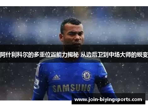 阿什利科尔的多重位置能力揭秘 从边后卫到中场大师的蜕变 阿什利科尔的多重位置能力揭秘 从边后卫到中场大师的蜕变
