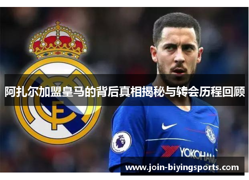 阿扎尔加盟皇马的背后真相揭秘与转会历程回顾